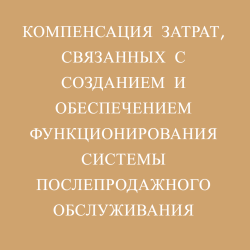 Компенсация затрат, связанных с созданием и обеспечением функционирования системы  послепродажного обслуживания