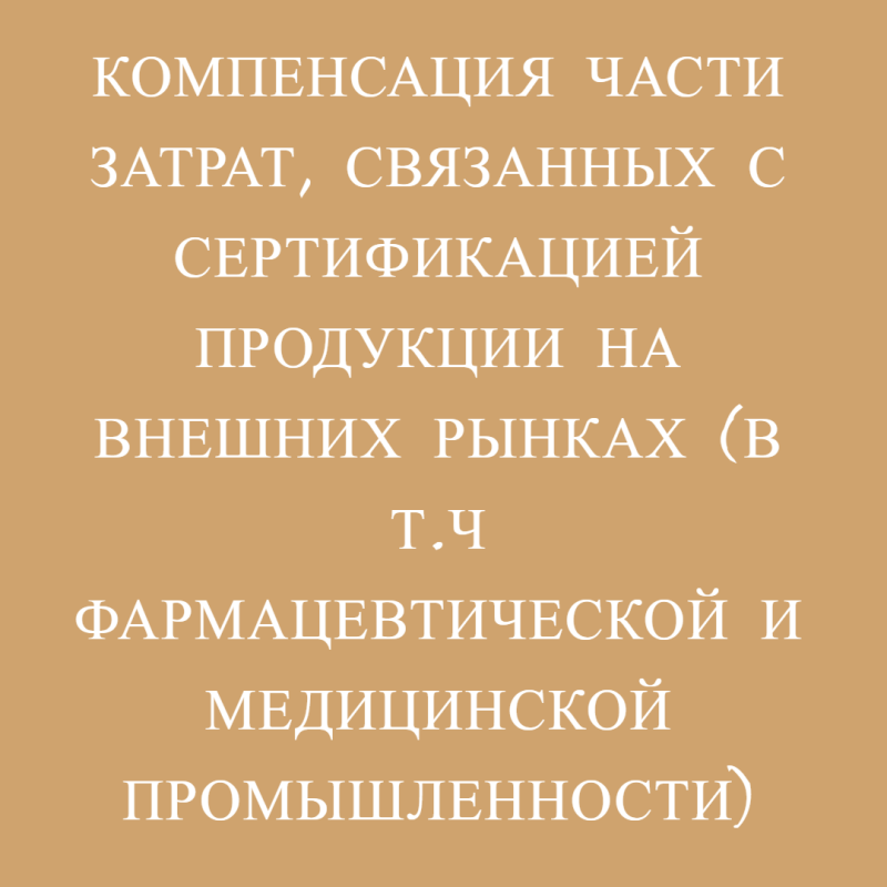 Компенсация части затрат, связанных с сертификацией продукции на внешних рынках (в т.ч фармацевтической и медицинской промышленности)