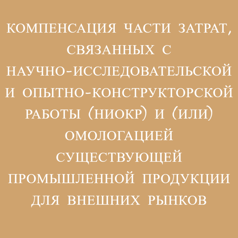 Компенсация части затрат, связанных с научно-исследовательской и опытно-конструкторской работы (НИОКР) и (или) омологацией существующей промышленной продукции для внешних рынков