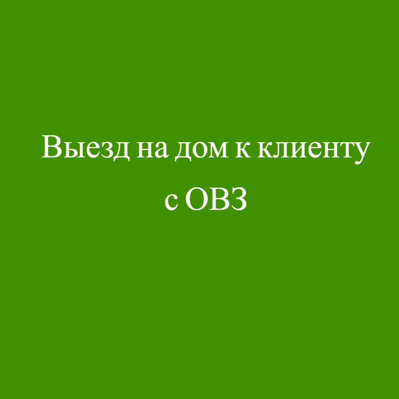 Выезд на дом к клиенту с ОВЗ